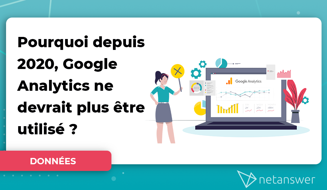 Pourquoi depuis 2020 Google Analytics ne devrait plus être utilisé ?