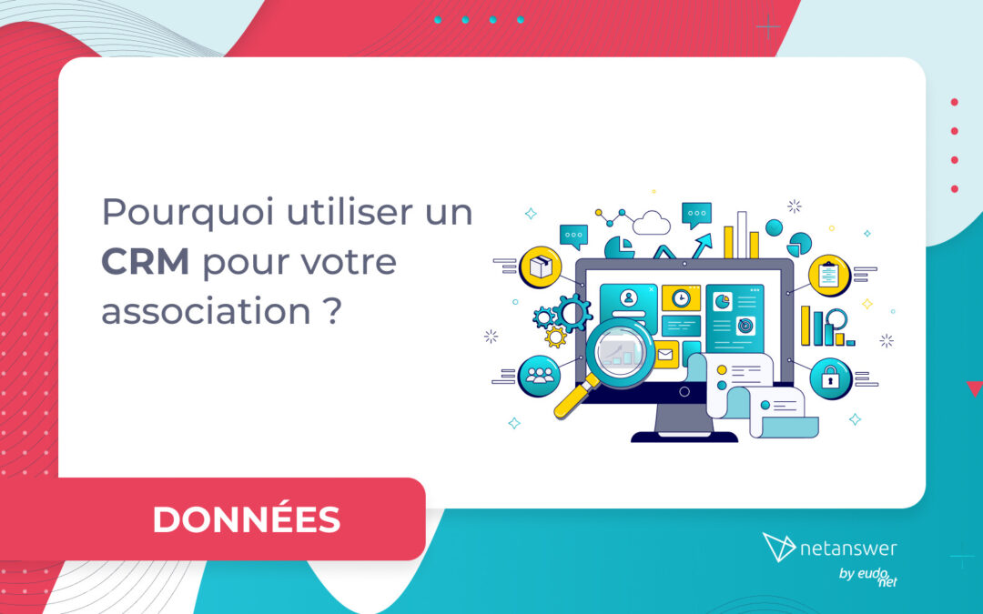 Pourquoi utiliser un CRM pour votre association ?